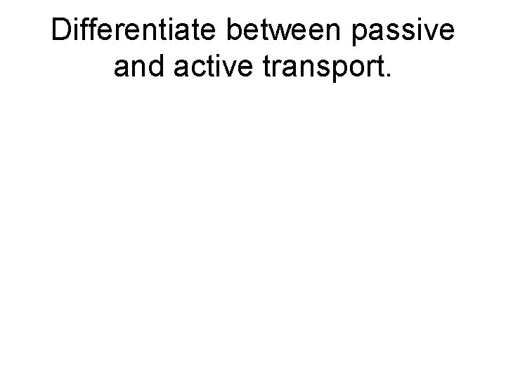 Differentiate between passive and active transport. 