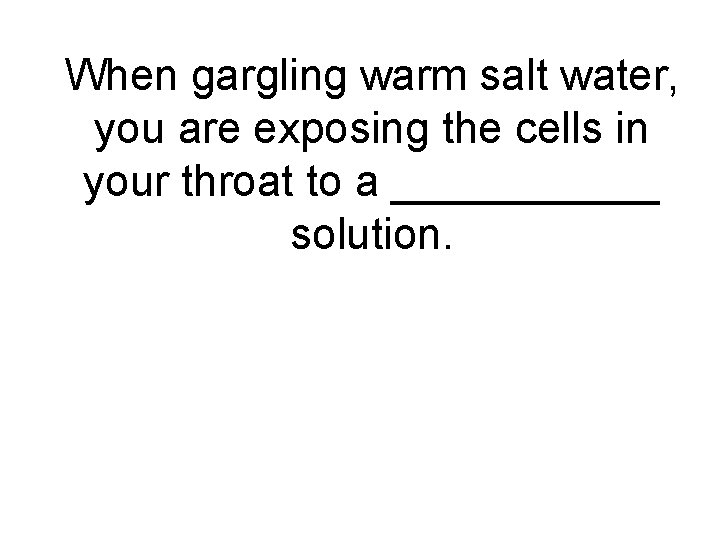 When gargling warm salt water, you are exposing the cells in your throat to