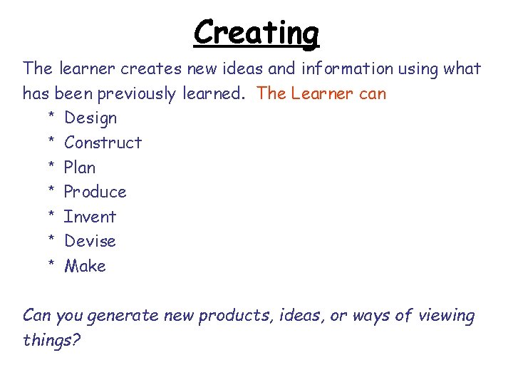 Creating The learner creates new ideas and information using what has been previously learned.