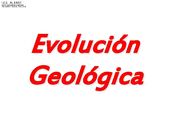 I. E. S. AL BASIT DPTO. GEOGRAFÍA E HISTORIA Mercedes García Guerrero Evolución Geológica