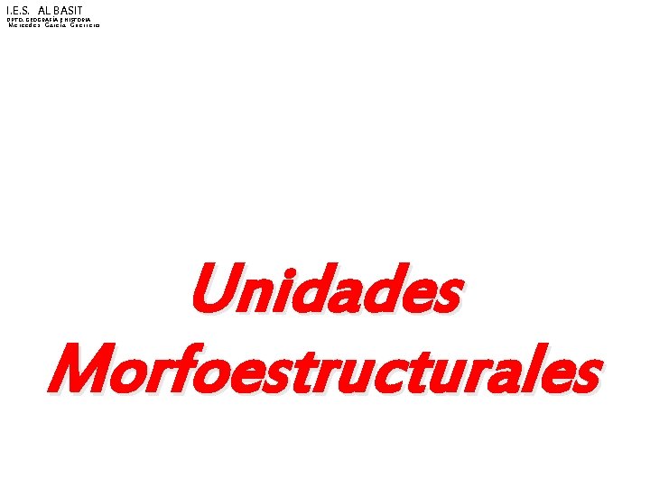 I. E. S. AL BASIT DPTO. GEOGRAFÍA E HISTORIA Mercedes García Guerrero Unidades Morfoestructurales