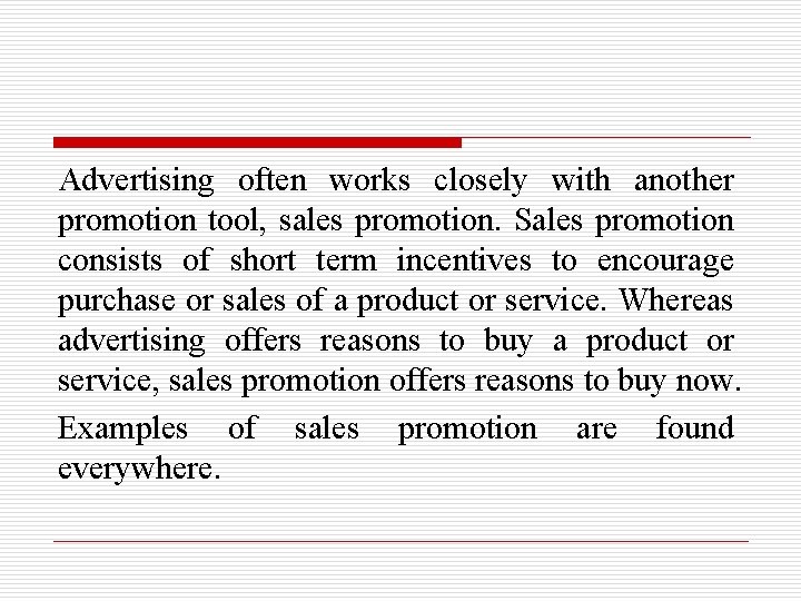 Advertising often works closely with another promotion tool, sales promotion. Sales promotion consists of