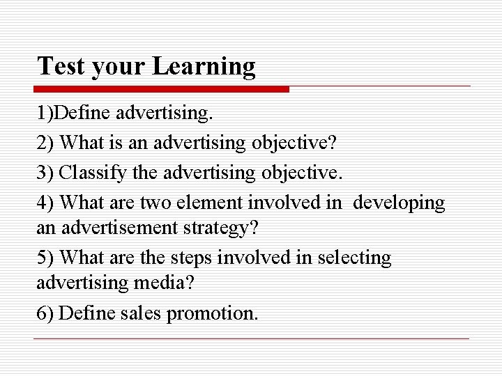 Test your Learning 1)Define advertising. 2) What is an advertising objective? 3) Classify the