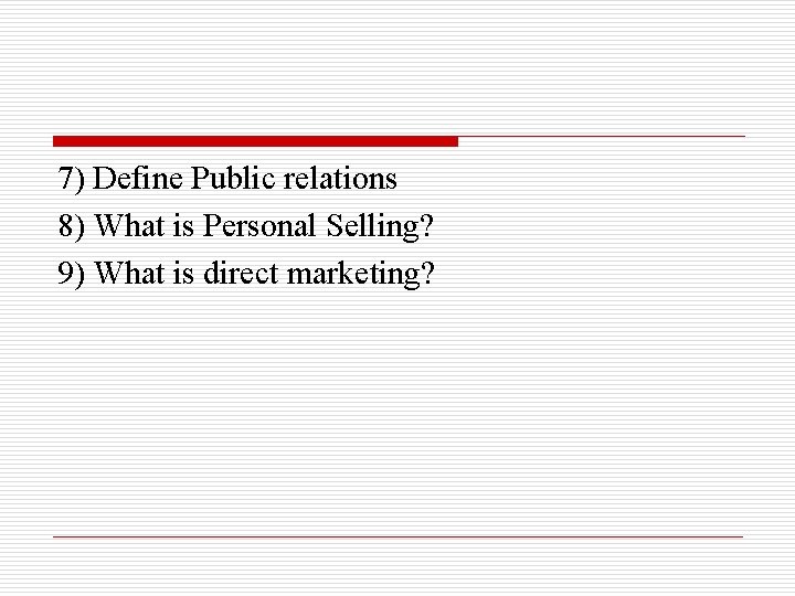 7) Define Public relations 8) What is Personal Selling? 9) What is direct marketing?