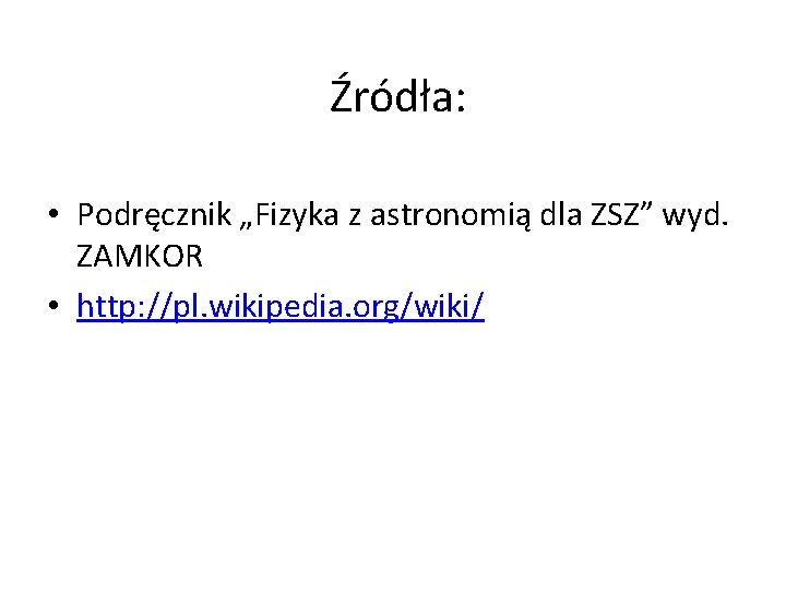 Źródła: • Podręcznik „Fizyka z astronomią dla ZSZ” wyd. ZAMKOR • http: //pl. wikipedia.