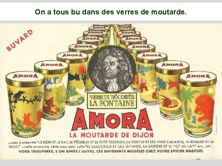 On a tous bu dans des verres de moutarde. 