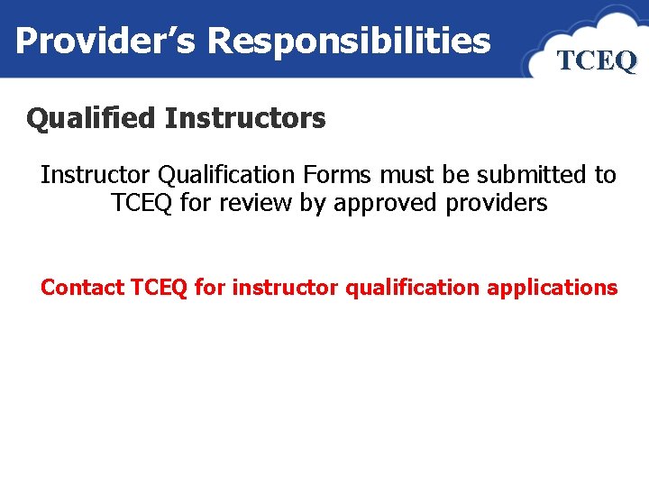 Provider’s Responsibilities TCEQ Qualified Instructors Instructor Qualification Forms must be submitted to TCEQ for
