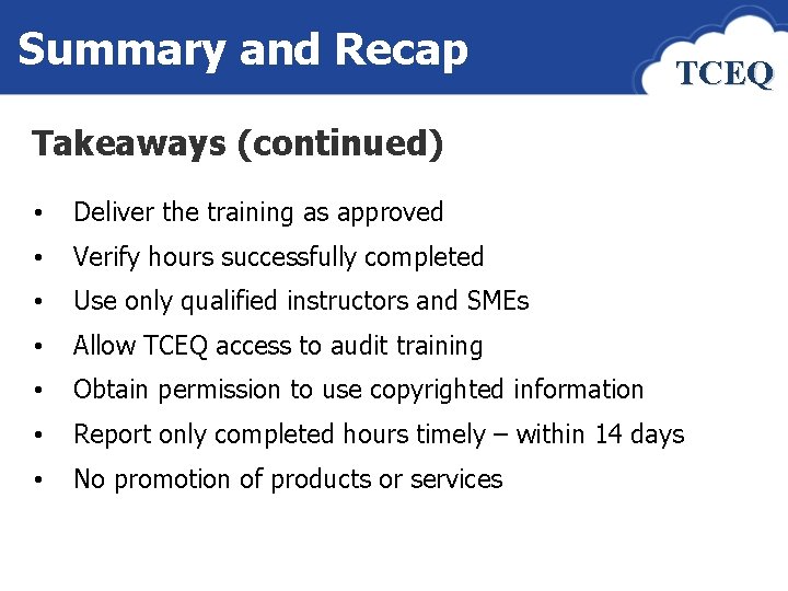 Summary and Recap TCEQ Takeaways (continued) • Deliver the training as approved • Verify