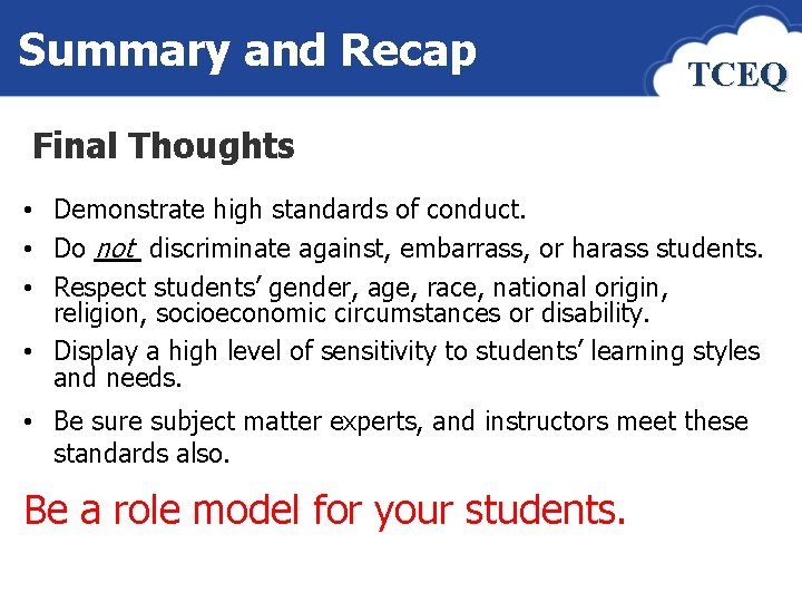 Summary and Recap TCEQ Final Thoughts • Demonstrate high standards of conduct. • Do