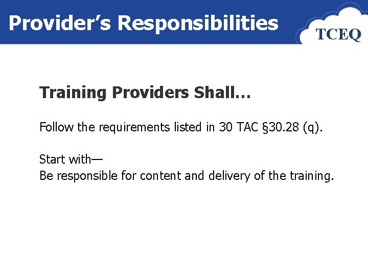 Provider’s Responsibilities TCEQ Training Providers Shall… Follow the requirements listed in 30 TAC §