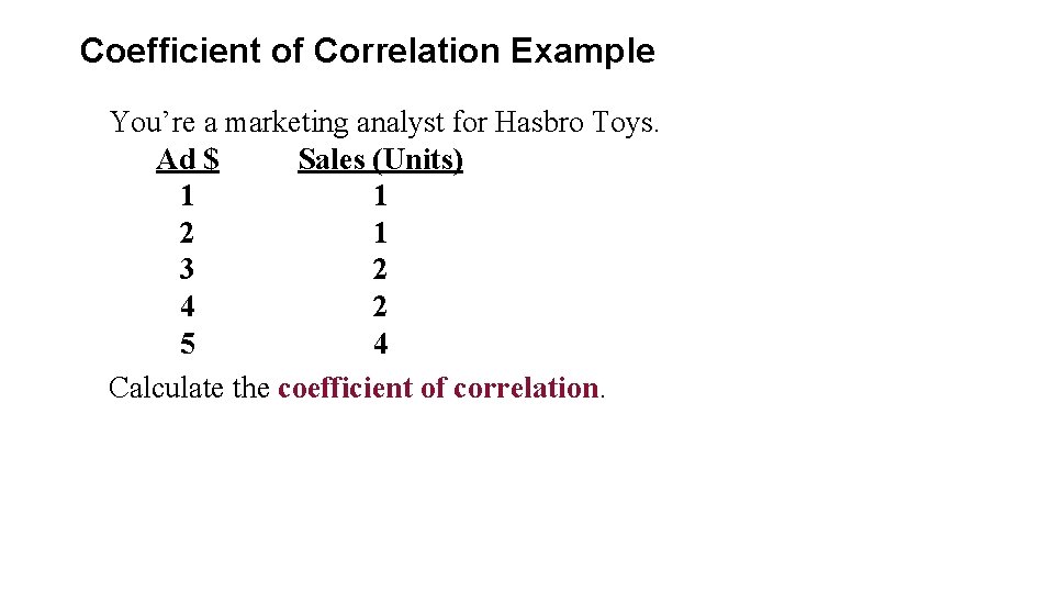 Coefficient of Correlation Example You’re a marketing analyst for Hasbro Toys. Ad $ Sales