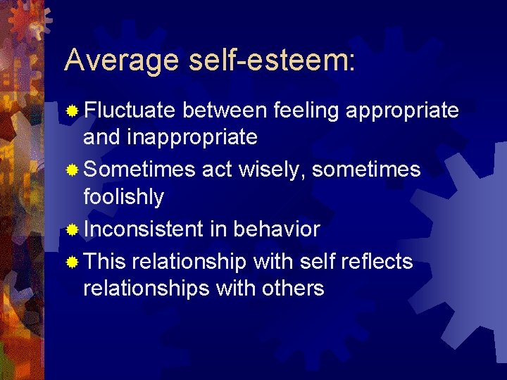 Average self-esteem: ® Fluctuate between feeling appropriate and inappropriate ® Sometimes act wisely, sometimes