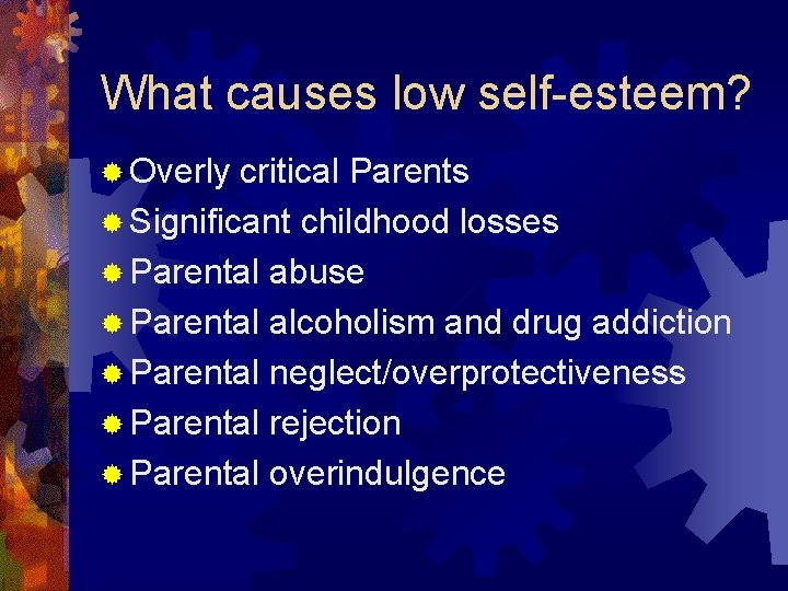 What causes low self-esteem? ® Overly critical Parents ® Significant childhood losses ® Parental