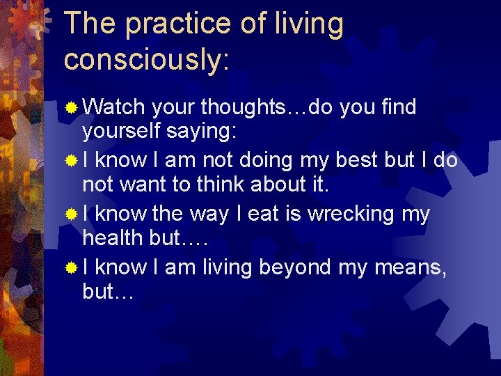 The practice of living consciously: ® Watch your thoughts…do you find yourself saying: ®