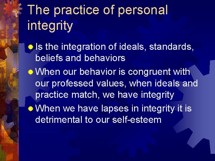 The practice of personal integrity ® Is the integration of ideals, standards, beliefs and