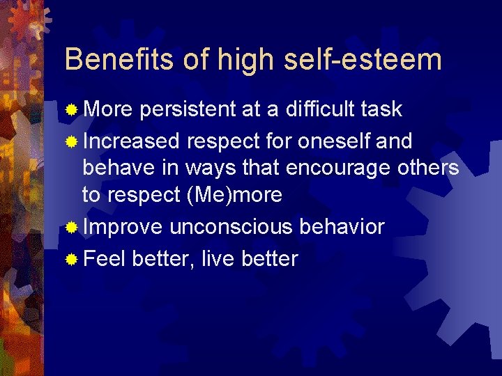 Benefits of high self-esteem ® More persistent at a difficult task ® Increased respect