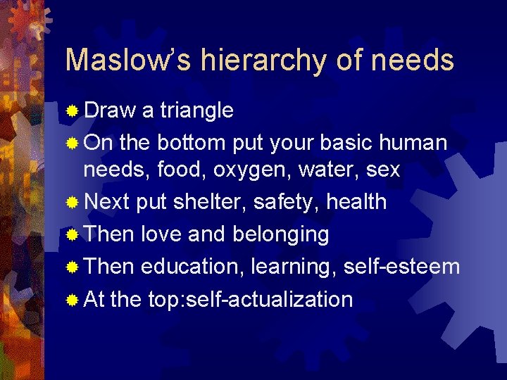 Maslow’s hierarchy of needs ® Draw a triangle ® On the bottom put your