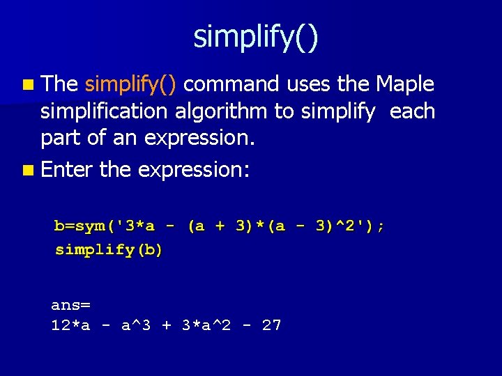 simplify() n The simplify() command uses the Maple simplification algorithm to simplify each part simplify() n The simplify() command uses the Maple simplification algorithm to simplify each part