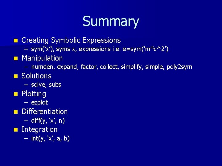 Summary n Creating Symbolic Expressions – sym(‘x’), syms x, expressions i. e. e=sym(‘m*c^2’) n Summary n Creating Symbolic Expressions – sym(‘x’), syms x, expressions i. e. e=sym(‘m*c^2’) n