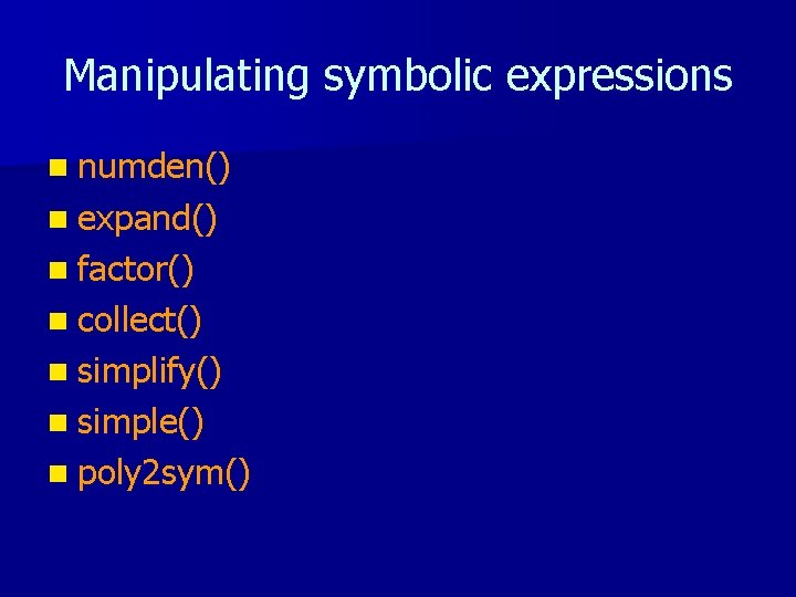 Manipulating symbolic expressions n numden() n expand() n factor() n collect() n simplify() n Manipulating symbolic expressions n numden() n expand() n factor() n collect() n simplify() n