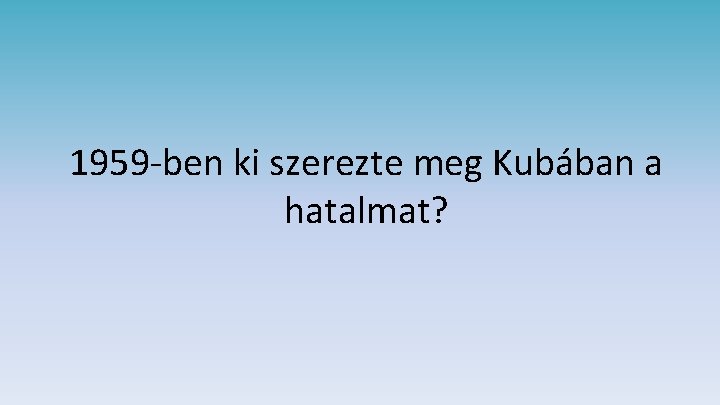 1959 -ben ki szerezte meg Kubában a hatalmat? 