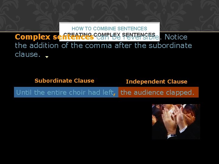 HOW TO COMBINE SENTENCES CREATING COMPLEX Complex sentences can be SENTENCES reversible. Notice the