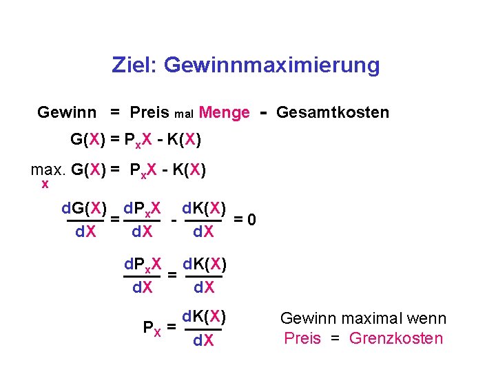 Ziel: Gewinnmaximierung Gewinn = Preis mal Menge - Gesamtkosten G(X) = Px. X -