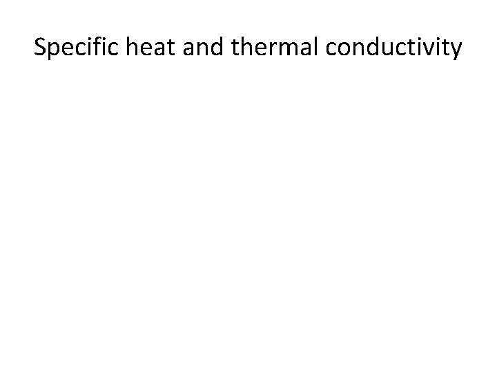 Specific heat and thermal conductivity 