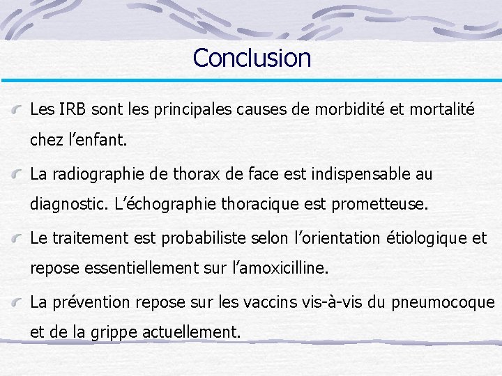 Conclusion Les IRB sont les principales causes de morbidité et mortalité chez l’enfant. La