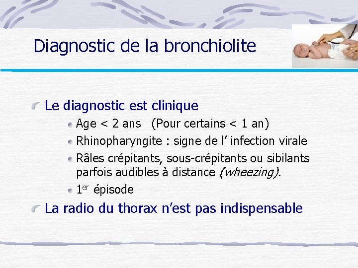 Diagnostic de la bronchiolite Le diagnostic est clinique Age < 2 ans (Pour certains