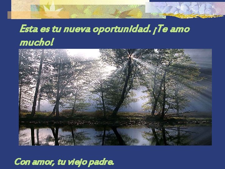 Esta es tu nueva oportunidad. ¡Te amo mucho! Con amor, tu viejo padre. 
