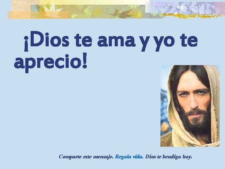 ¡Dios te ama y yo te aprecio! Comparte este mensaje. Regala vida. Dios te