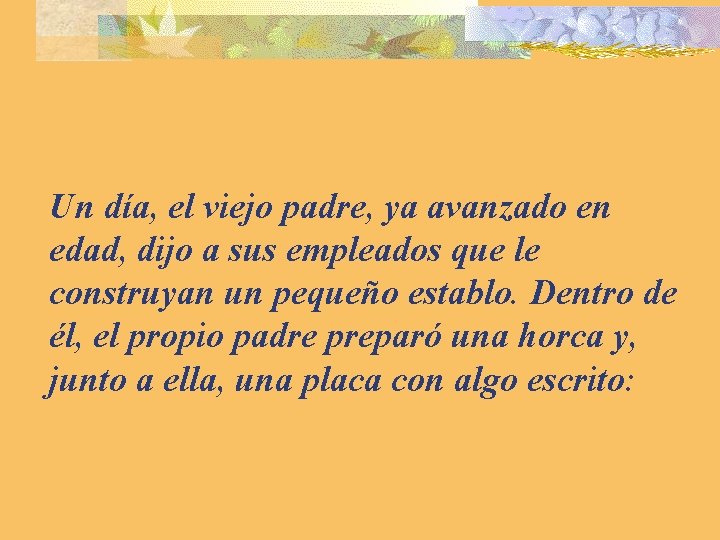 Un día, el viejo padre, ya avanzado en edad, dijo a sus empleados que