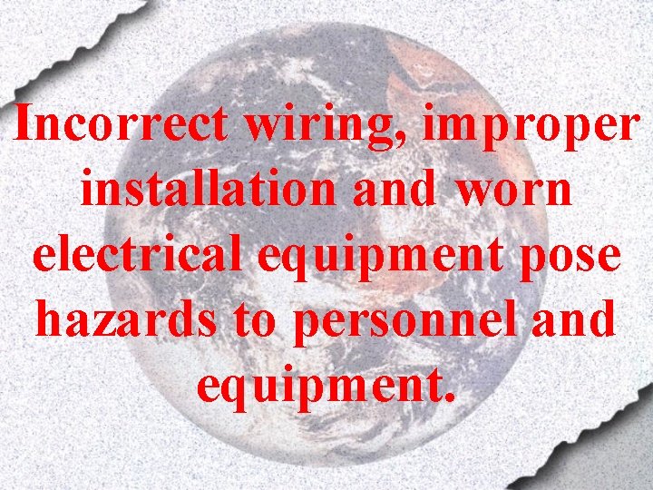 Incorrect wiring, improper installation and worn electrical equipment pose hazards to personnel and equipment.
