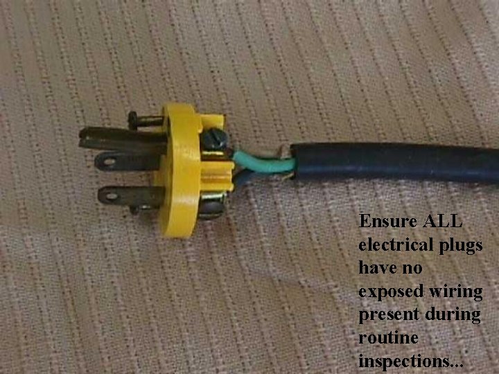 Ensure ALL electrical plugs have no exposed wiring present during routine inspections. . .