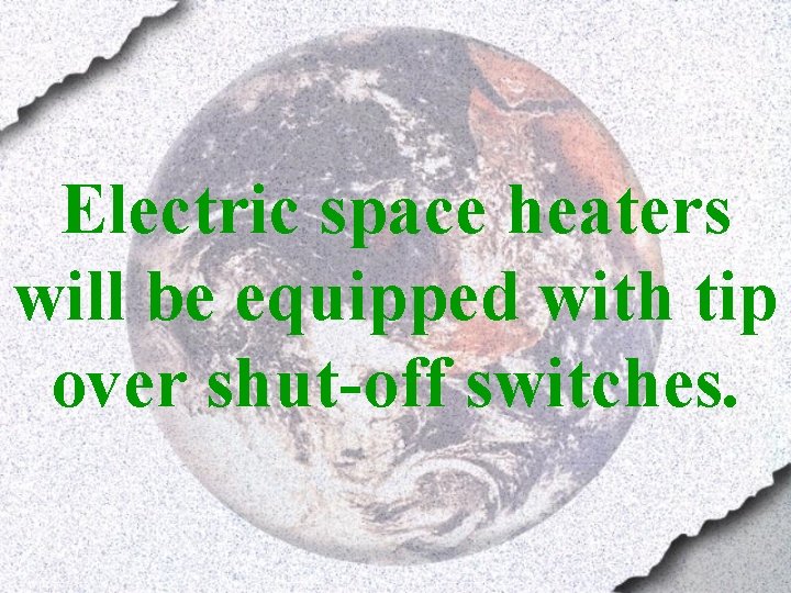 Electric space heaters will be equipped with tip over shut-off switches. 