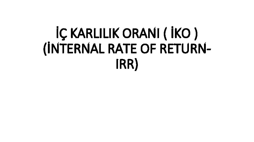 İÇ KARLILIK ORANI ( İKO ) (İNTERNAL RATE OF RETURNIRR) 