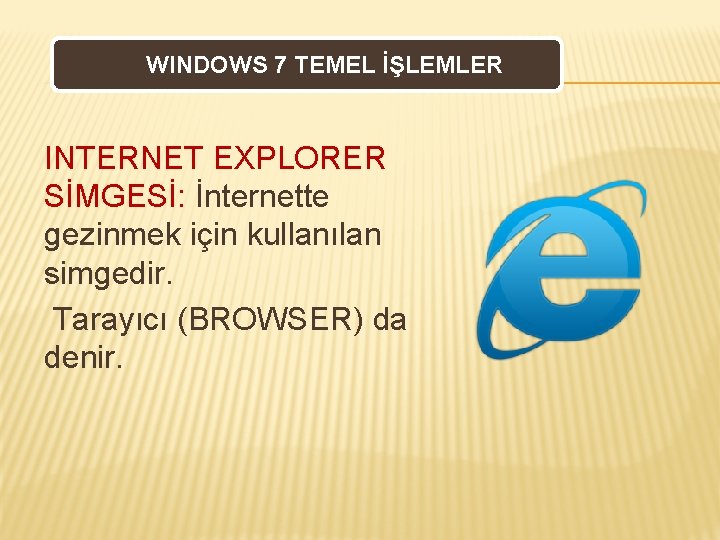 WINDOWS 7 TEMEL İŞLEMLER INTERNET EXPLORER SİMGESİ: İnternette gezinmek için kullanılan simgedir. Tarayıcı (BROWSER)