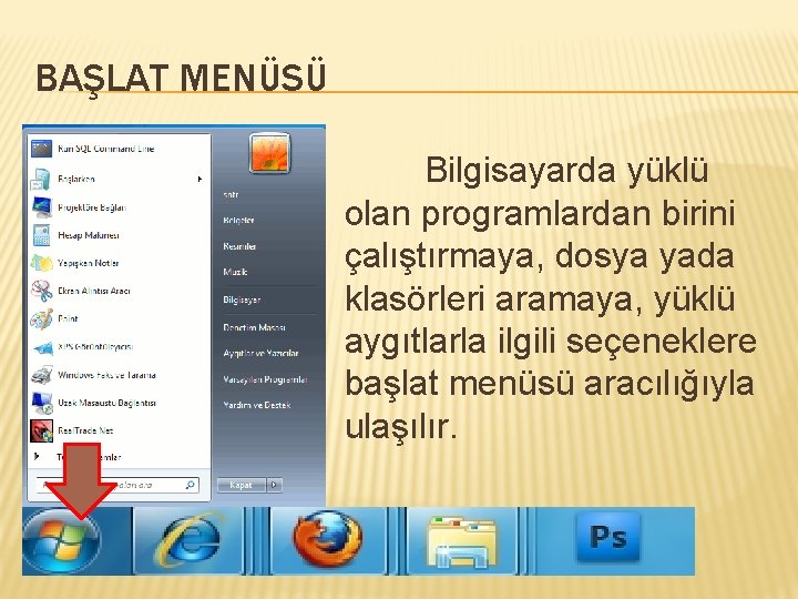 BAŞLAT MENÜSÜ Bilgisayarda yüklü olan programlardan birini çalıştırmaya, dosya yada klasörleri aramaya, yüklü aygıtlarla