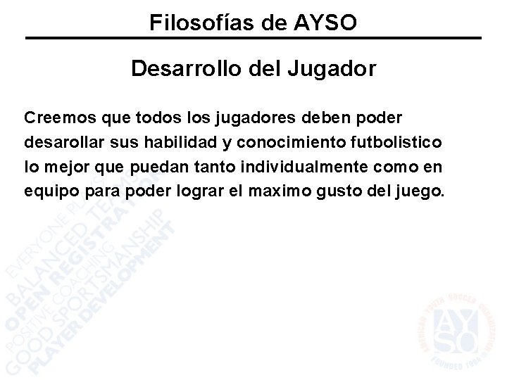 Filosofías de AYSO Desarrollo del Jugador Creemos que todos los jugadores deben poder desarollar