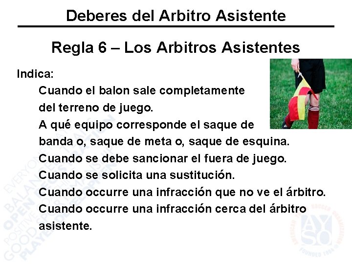 Deberes del Arbitro Asistente Regla 6 – Los Arbitros Asistentes Indica: Cuando el balon