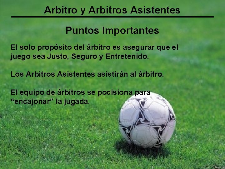 Arbitro y Arbitros Asistentes Puntos Importantes El solo propósito del árbitro es asegurar que