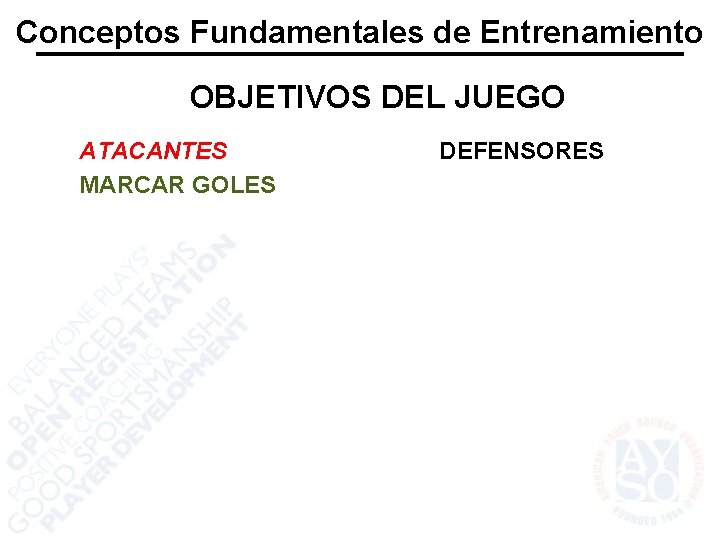 Conceptos Fundamentales de Entrenamiento OBJETIVOS DEL JUEGO ATACANTES MARCAR GOLES DEFENSORES 