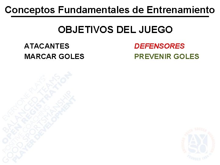 Conceptos Fundamentales de Entrenamiento OBJETIVOS DEL JUEGO ATACANTES MARCAR GOLES DEFENSORES PREVENIR GOLES 