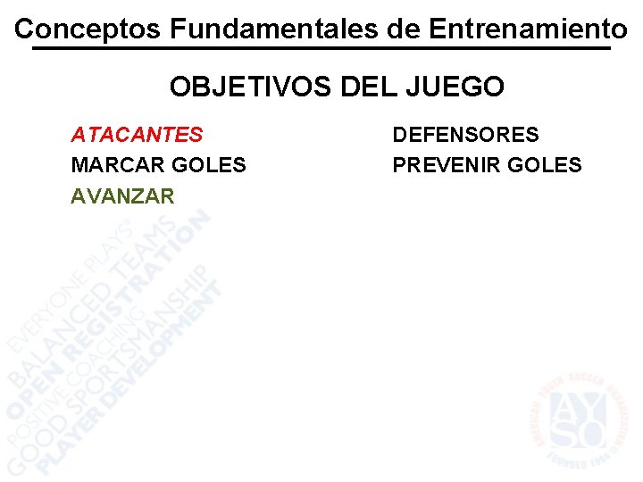 Conceptos Fundamentales de Entrenamiento OBJETIVOS DEL JUEGO ATACANTES MARCAR GOLES AVANZAR DEFENSORES PREVENIR GOLES