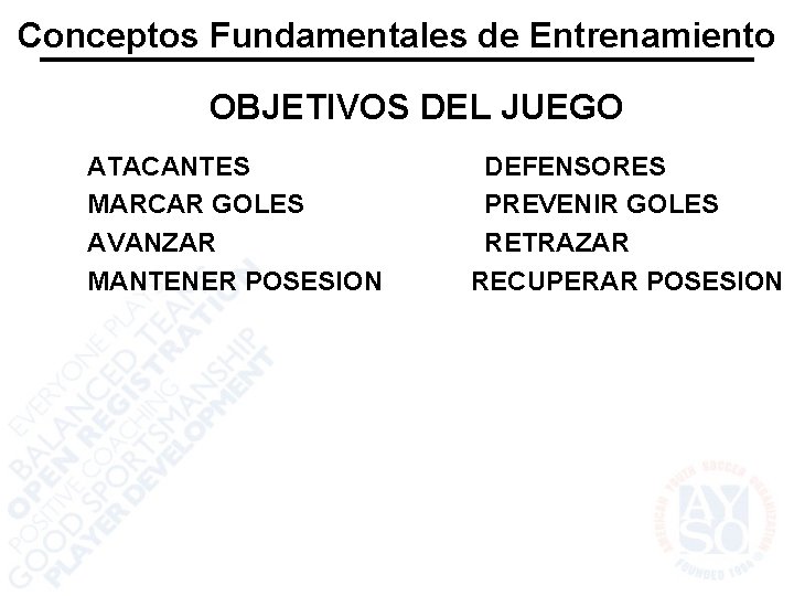 Conceptos Fundamentales de Entrenamiento OBJETIVOS DEL JUEGO ATACANTES MARCAR GOLES AVANZAR MANTENER POSESION DEFENSORES