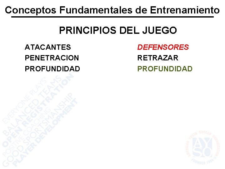 Conceptos Fundamentales de Entrenamiento PRINCIPIOS DEL JUEGO ATACANTES PENETRACION PROFUNDIDAD DEFENSORES RETRAZAR PROFUNDIDAD 