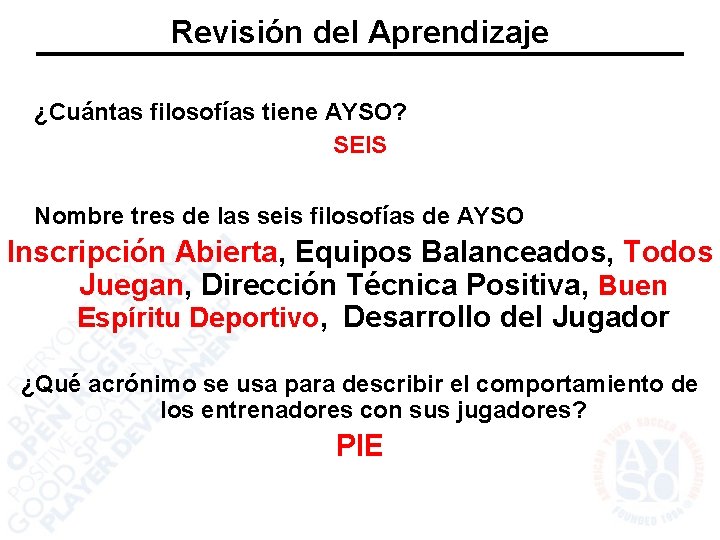 Revisión del Aprendizaje ¿Cuántas filosofías tiene AYSO? SEIS Nombre tres de las seis filosofías