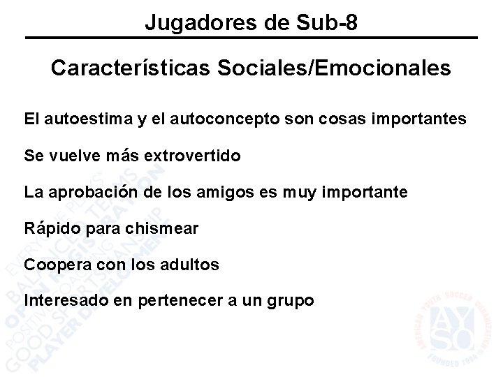 Jugadores de Sub-8 Características Sociales/Emocionales El autoestima y el autoconcepto son cosas importantes Se