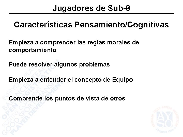 Jugadores de Sub-8 Características Pensamiento/Cognitivas Empieza a comprender las reglas morales de comportamiento Puede